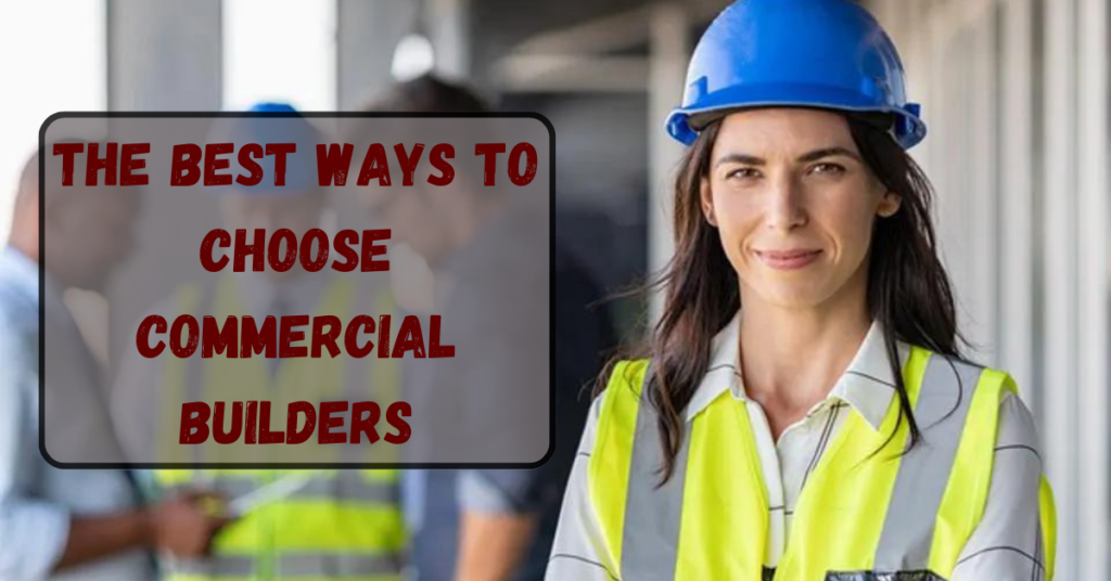 The Best Ways To Choose Commercial Builders