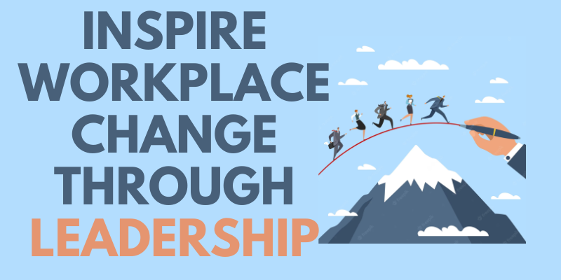 Inspire Workplace Change Through Leadership