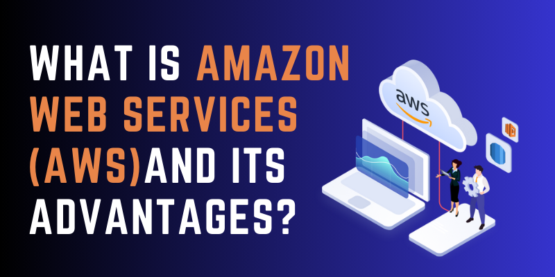 What is Amazon Web Services (AWS) and its Advantages?